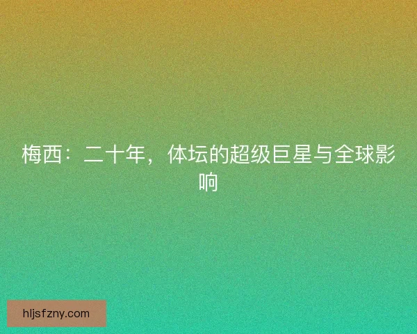梅西：二十年，体坛的超级巨星与全球影响