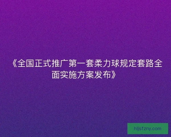 《全国正式推广第一套柔力球规定套路全面实施方案发布》