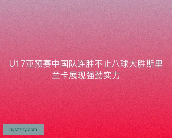 U17亚预赛中国队连胜不止八球大胜斯里兰卡展现强劲实力