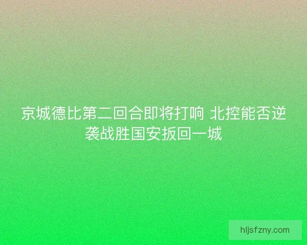 京城德比第二回合即将打响 北控能否逆袭战胜国安扳回一城