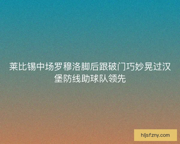 莱比锡中场罗穆洛脚后跟破门巧妙晃过汉堡防线助球队领先