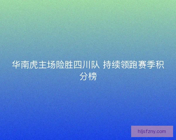 华南虎主场险胜四川队 持续领跑赛季积分榜