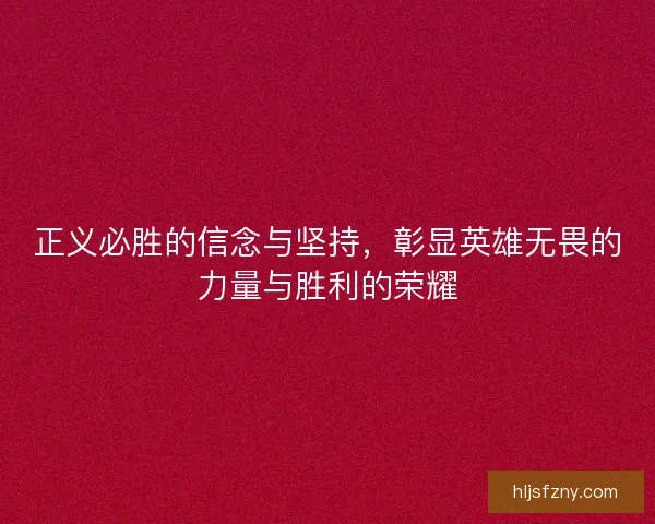 正义必胜的信念与坚持，彰显英雄无畏的力量与胜利的荣耀